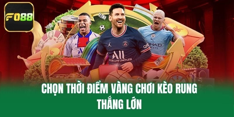 Chọn thời điểm vàng chơi kèo rung thắng lớn